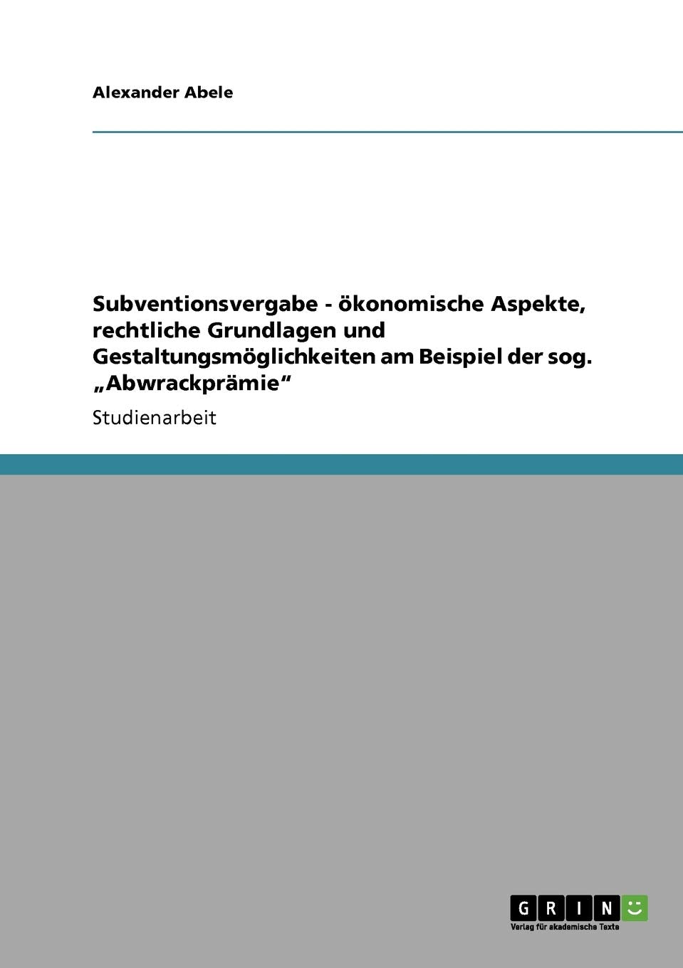 Subventionsvergabe  Konomische Aspekte, Rechtliche Grundlagen Und Gestaltungsmglichkeiten Am Beispiel Der Sog. 'Abwrackprmie (G,Used