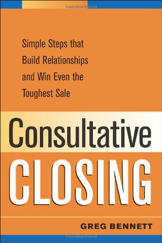 Consultative Closing: Simple Steps That Build Relationships And Win Even the Toughest Sale,Used