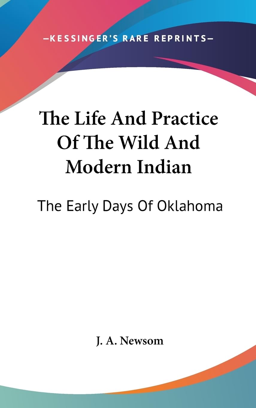 The Life And Practice Of The Wild And Modern Indian: The Early Days Of Oklahoma,New