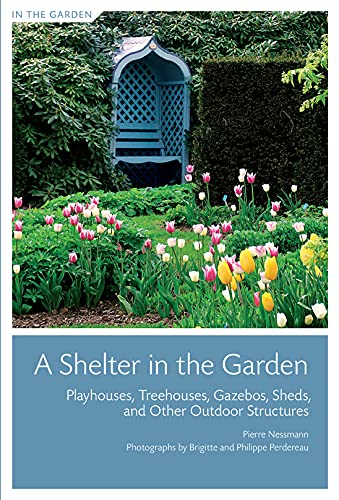 Shelter in the Garden, A: Playhouses, Treehouses, Gazebos, Sheds, and Other Outdoor Structures,Used