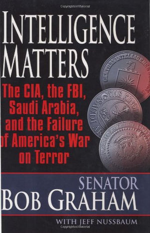 Intelligence Matters: The Cia, The Fbi, Saudi Arabia, And The Failure Of America'S War On Terror