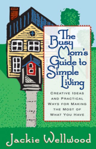 The Busy Mom's Guide to Simple Living : Creative Ideas And Practical Ways for Making the Most Out of What You Have,Used
