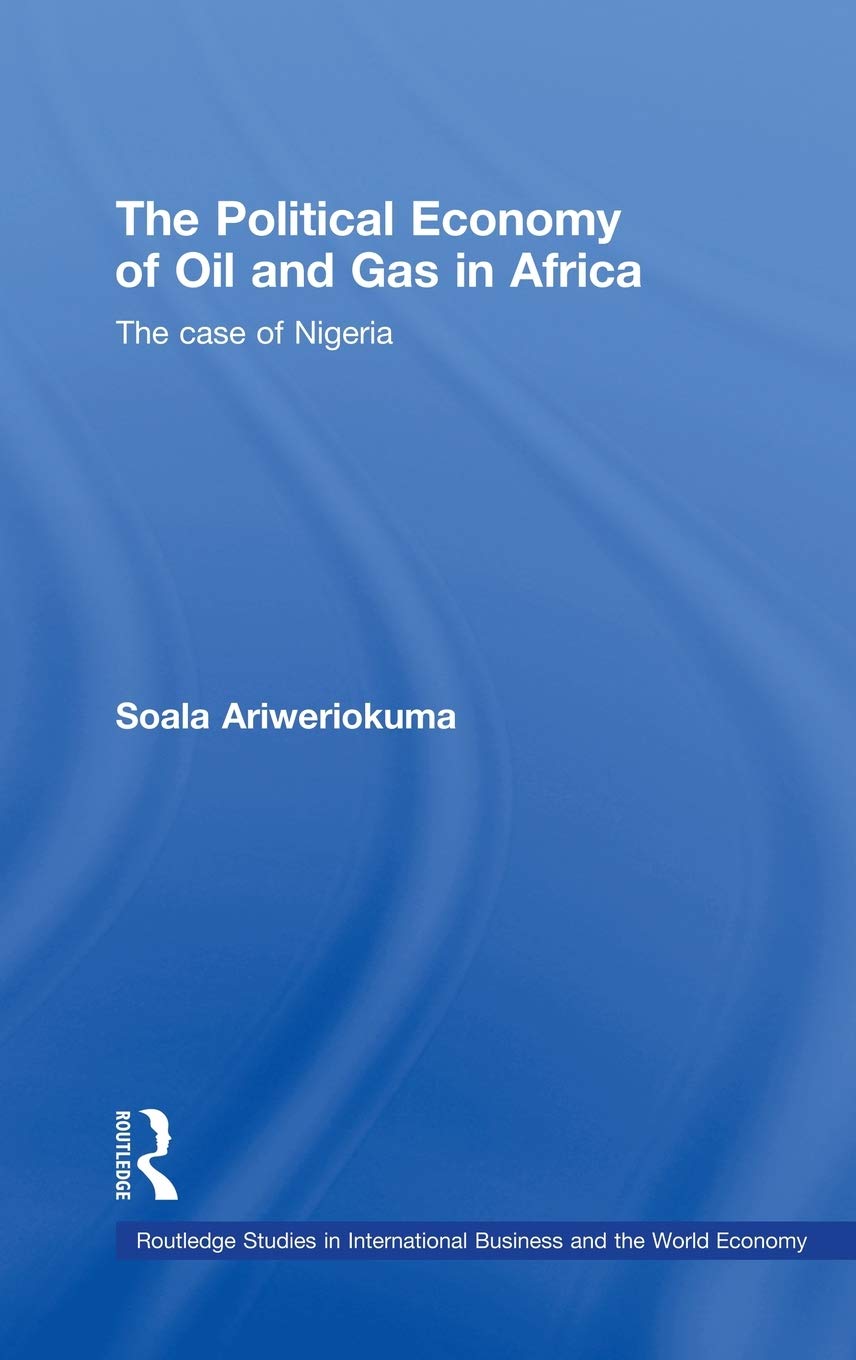 The Political Economy Of Oil And Gas In Africa: The Case Of Nigeria (Routledge Studies In International Business And The World E,New