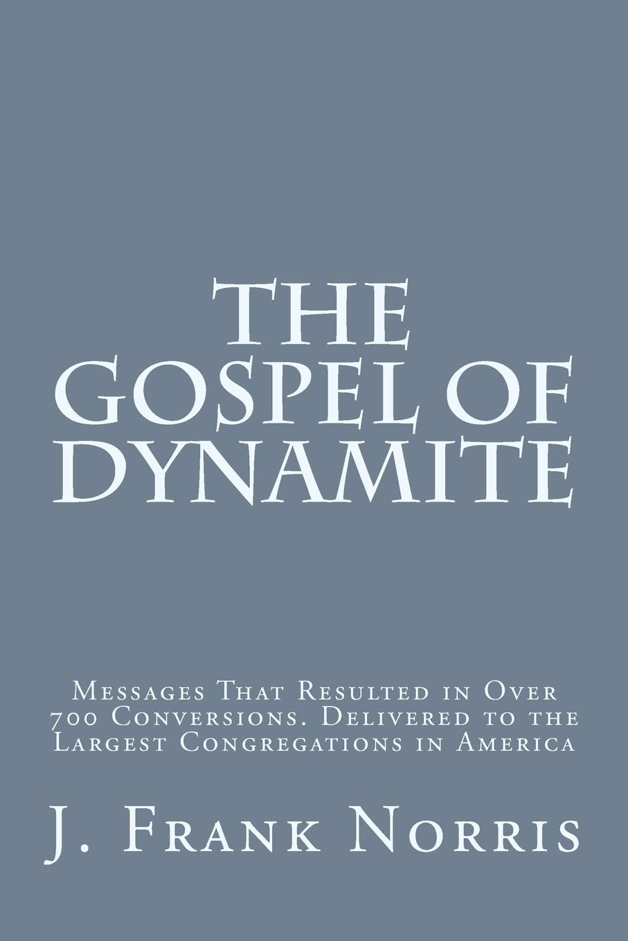 The Gospel of Dynamite: Messages That Resulted in Over 700 Conversions. Delivered to the Largest Congregations in America,Used