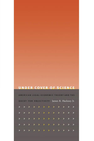 Under Cover Of Science: American Legaleconomic Theory And The Quest For Objectivity,New