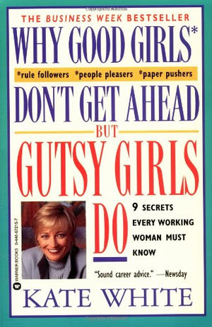 Why Good Girls Don't Get Ahead... But Gutsy Girls Do: Nine Secrets Every Working Woman Must Know,New