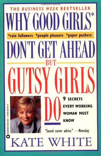 Why Good Girls Don't Get Ahead... But Gutsy Girls Do: Nine Secrets Every Working Woman Must Know,New