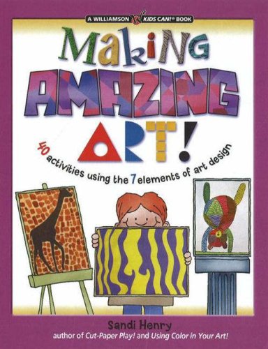 Making Amazing Art: 40 Activities Using The 7 Elements Of Art Design (Kids Can!),New