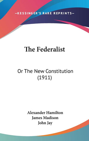 The Federalist: Or The New Constitution (1911),New