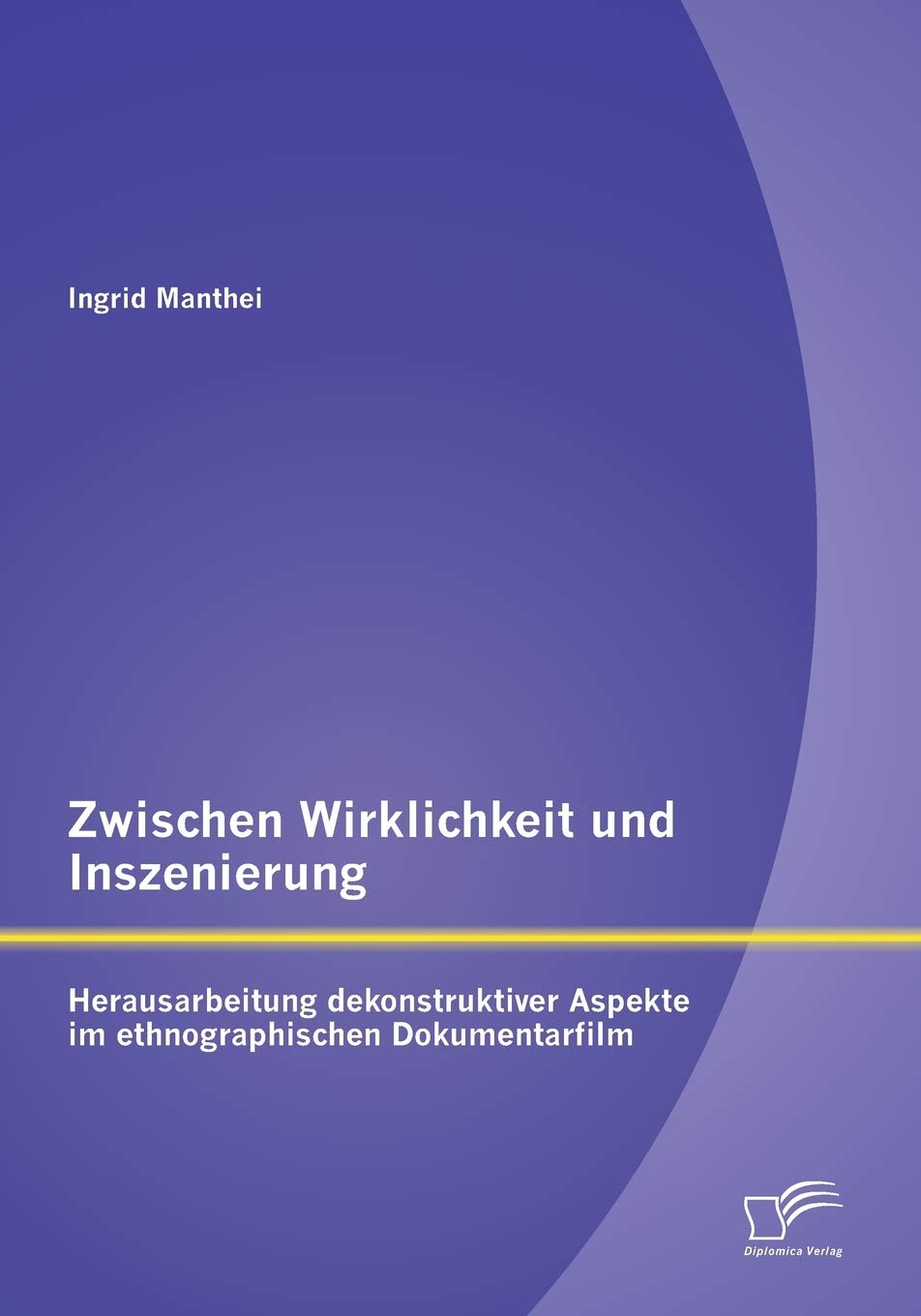 Zwischen Wirklichkeit und Inszenierung: Herausarbeitung dekonstruktiver Aspekte im ethnographischen Dokumentarfilm (German Editi,Used