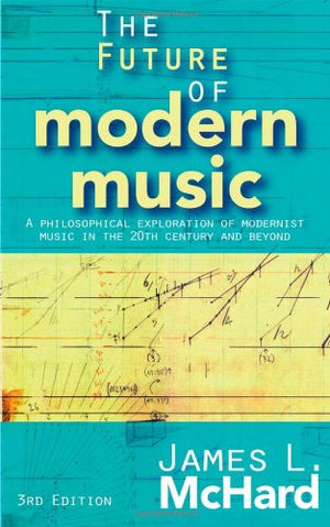 The Future of Modern Music: A Philosophical Exploration of Modernist Music in the 20th Century and Beyond,Used