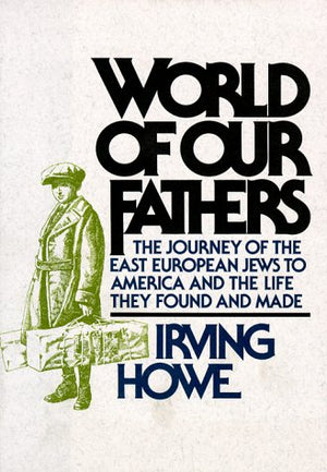 World of Our Fathers: The Journey of the East European Jews to America and the Life They Found and Made,New