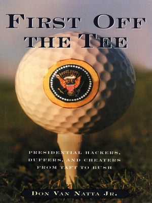 First Off The Tee: Presidential Hackers, Duffers, And Cheaters From Taft To Bush,Used