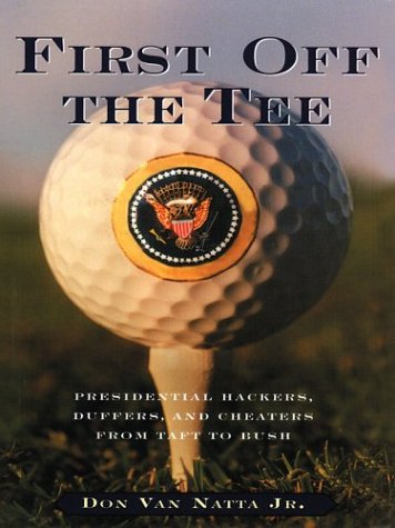 First Off The Tee: Presidential Hackers, Duffers, And Cheaters From Taft To Bush,Used
