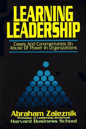 Learning Leadership: Cases and Commentaries on Abuses of Power in Organizations,New