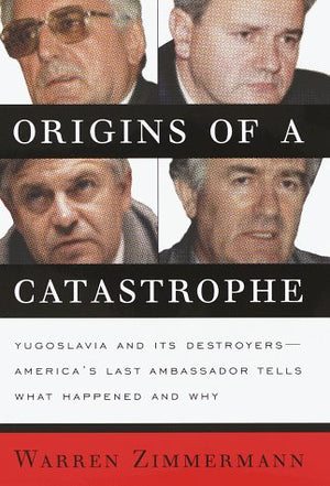 Origins of a Catastrophe:: Yugoslavia and Its Destroyers America's Last Ambassador Tells What Happened an d Why,Used