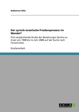 Der syrischisraelische Friedensprozess im Wandel?: Eine vergleichende Studie der Beziehungen Syriens zu Israel von 1948 bis ins,Used