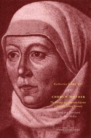 Church Mother: The Writings Of A Protestant Reformer In Sixteenthcentury Germany (The Other Voice In Early Modern Europe)