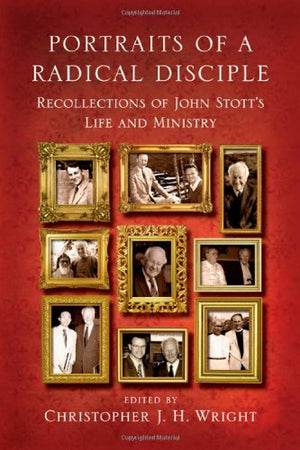 Portraits Of A Radical Disciple: Recollections Of John Stott'S Life And Ministry,New