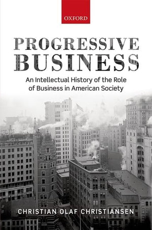 Progressive Business: An Intellectual History Of The Role Of Business In American Society