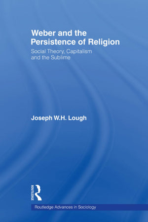 Weber And The Persistence Of Religion (Routledge Advances In Sociology)