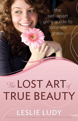 The Lost Art Of True Beauty: The Setapart Girl'S Guide To Feminine Grace