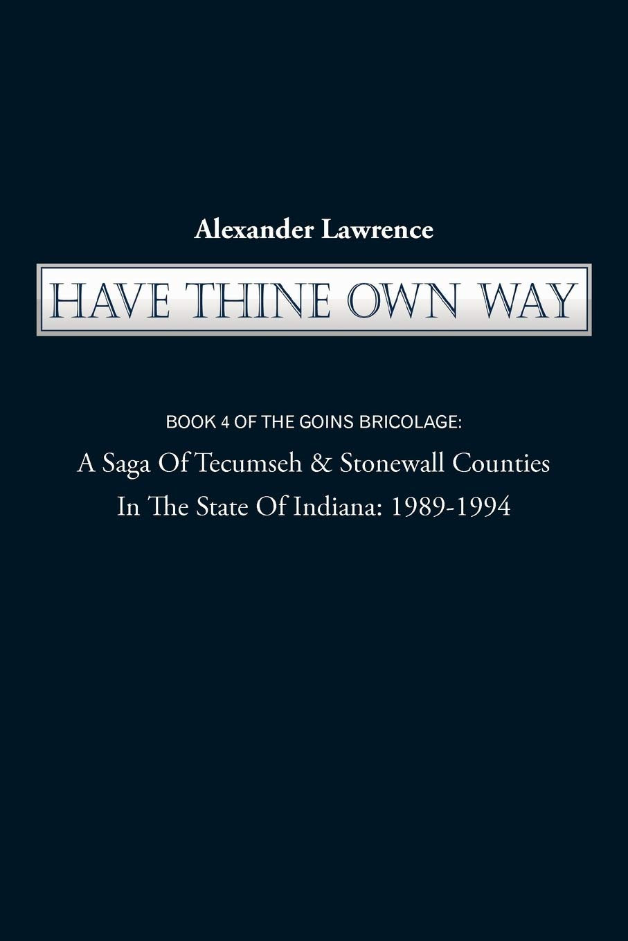 Have Thine Own Way: Book 4 of the Goins Bricolage: A Saga of Tecumseh & Stonewall Counties in the State of Indiana: 19891994 (G,Used