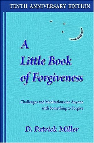 A Little Book of Forgiveness: Challenges and Meditations for Anyone with Something to Forgive,New