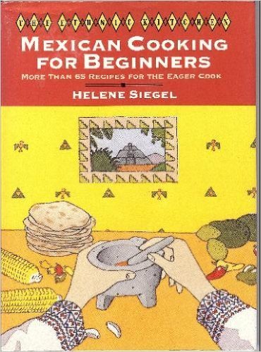 Mexican Cooking For Beginners: More Than 65 Recipes For The Eager Cook (The Ethnic Kitchen),New