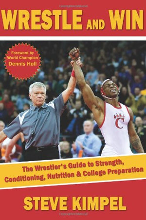 Wrestle and Win: The Wrestler's Guide to Strength, Conditioning, Nutrition and College Preparation,New