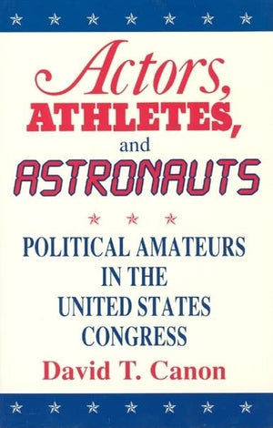 Actors, Athletes, and Astronauts: Political Amateurs in the United States Congress (American Politics and Political Economy Seri,Used