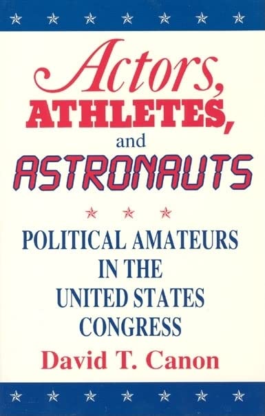 Actors, Athletes, and Astronauts: Political Amateurs in the United States Congress (American Politics and Political Economy Seri,Used