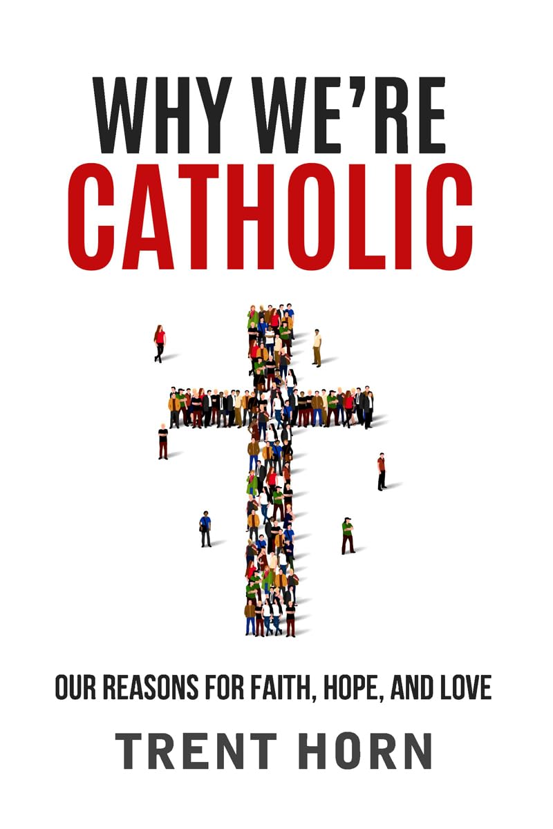 Why We re Catholic: Our Reasons for Faith, Hope, and Love