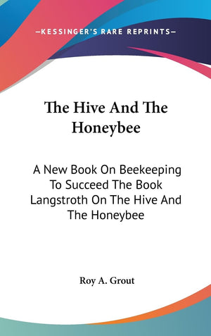 The Hive And The Honeybee: A New Book On Beekeeping To Succeed The Book Langstroth On The Hive And The Honeybee,New