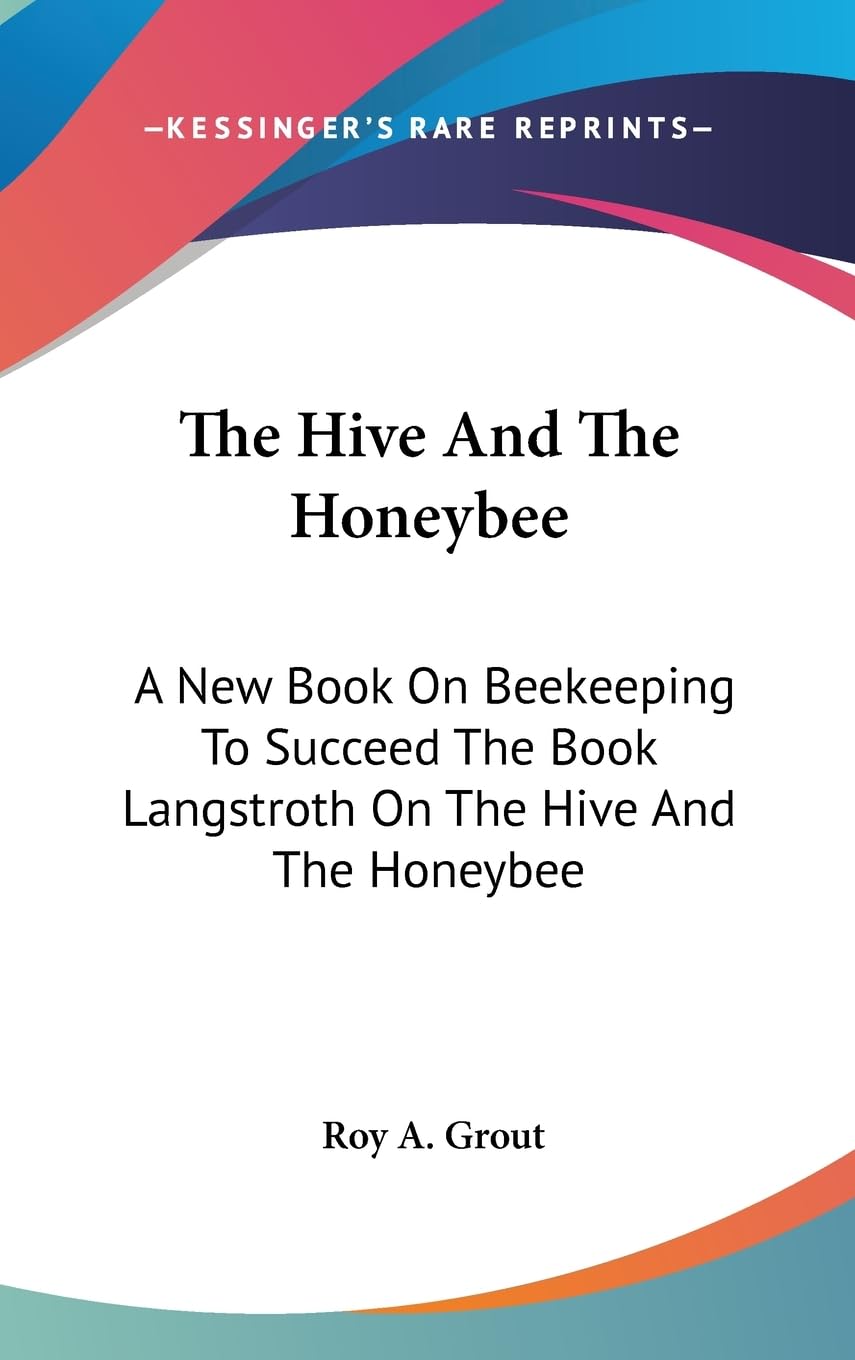 The Hive And The Honeybee: A New Book On Beekeeping To Succeed The Book Langstroth On The Hive And The Honeybee,New