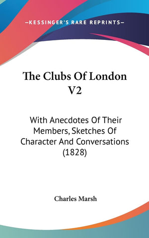 The Clubs Of London V2: With Anecdotes Of Their Members, Sketches Of Character And Conversations (1828),New