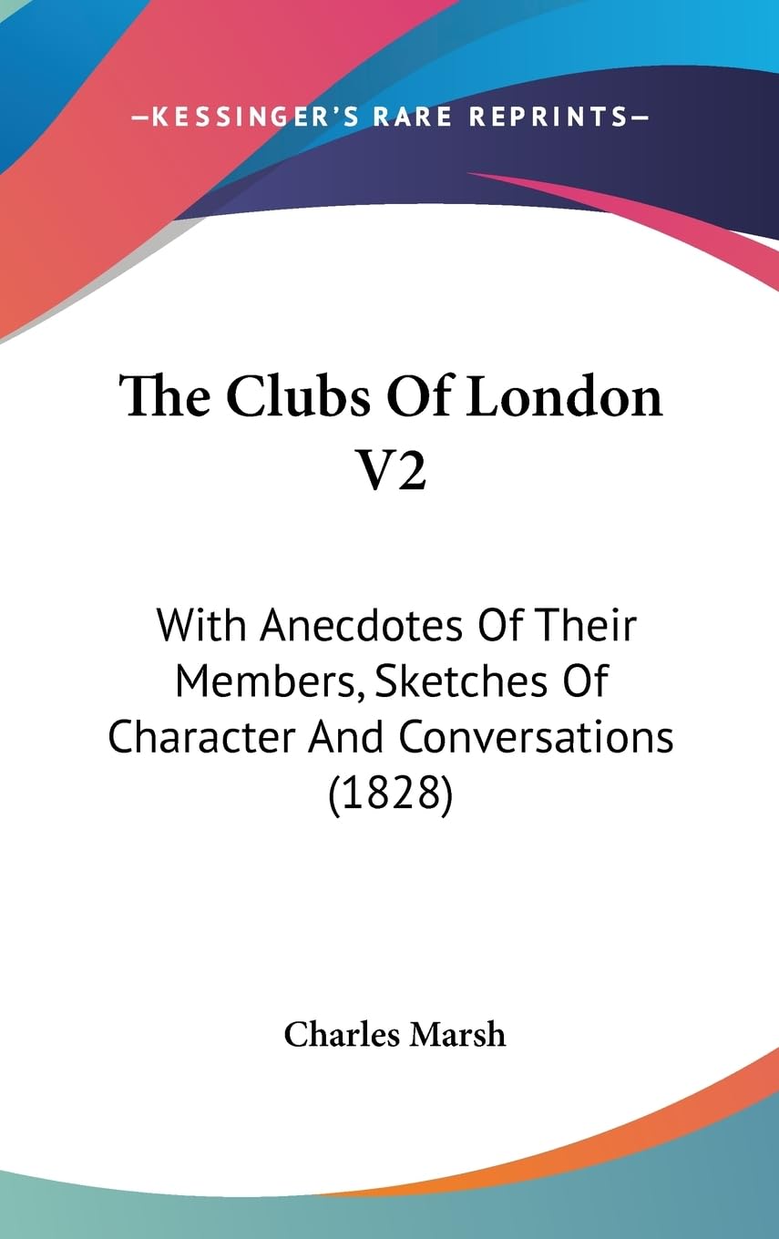 The Clubs Of London V2: With Anecdotes Of Their Members, Sketches Of Character And Conversations (1828),New