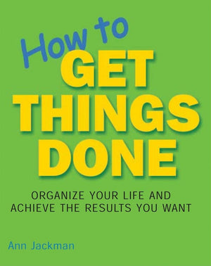 How to Get Things Done: Organize Your Life and Achieve the Results You Want,New