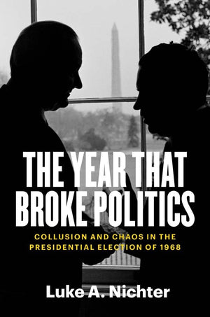 The Year That Broke Politics: Collusion And Chaos In The Presidential Election Of 1968