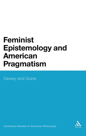 Feminist Epistemology And American Pragmatism: Dewey And Quine (Continuum Studies In American Philosophy, 17),Used