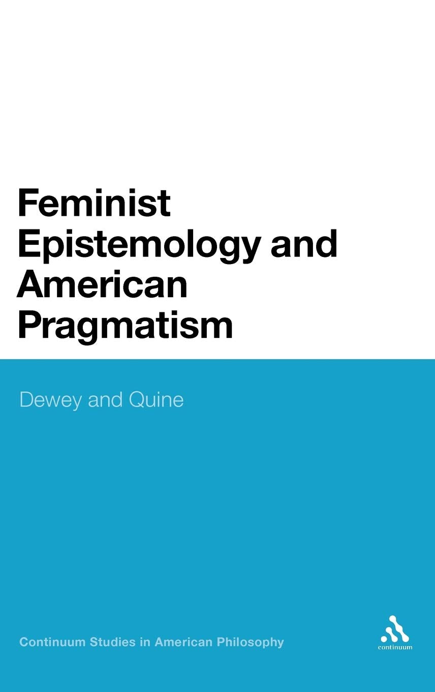 Feminist Epistemology And American Pragmatism: Dewey And Quine (Continuum Studies In American Philosophy, 17),Used