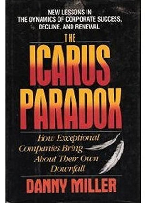 The Icarus Paradox: How Exceptional Companies Bring About Their Own Downfall : New Lessons In The Dynamics Of Corporate Success,,New