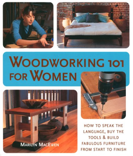 Woodworking 101 for Women: A Complete Guide: How to Speak the Language, Buy the Tools & Build Fabulous Furniture from Start to F,New