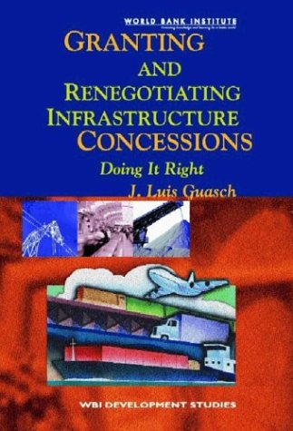 Granting and Renegotiating Infrastructure Concessions: Doing it Right (WBI Development Studies),New
