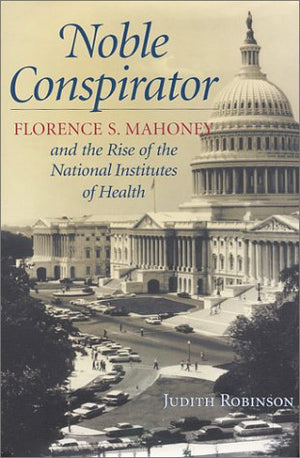 Noble Conspirator: Florence S. Mahoney and the Rise of the National Institutes of Health,Used