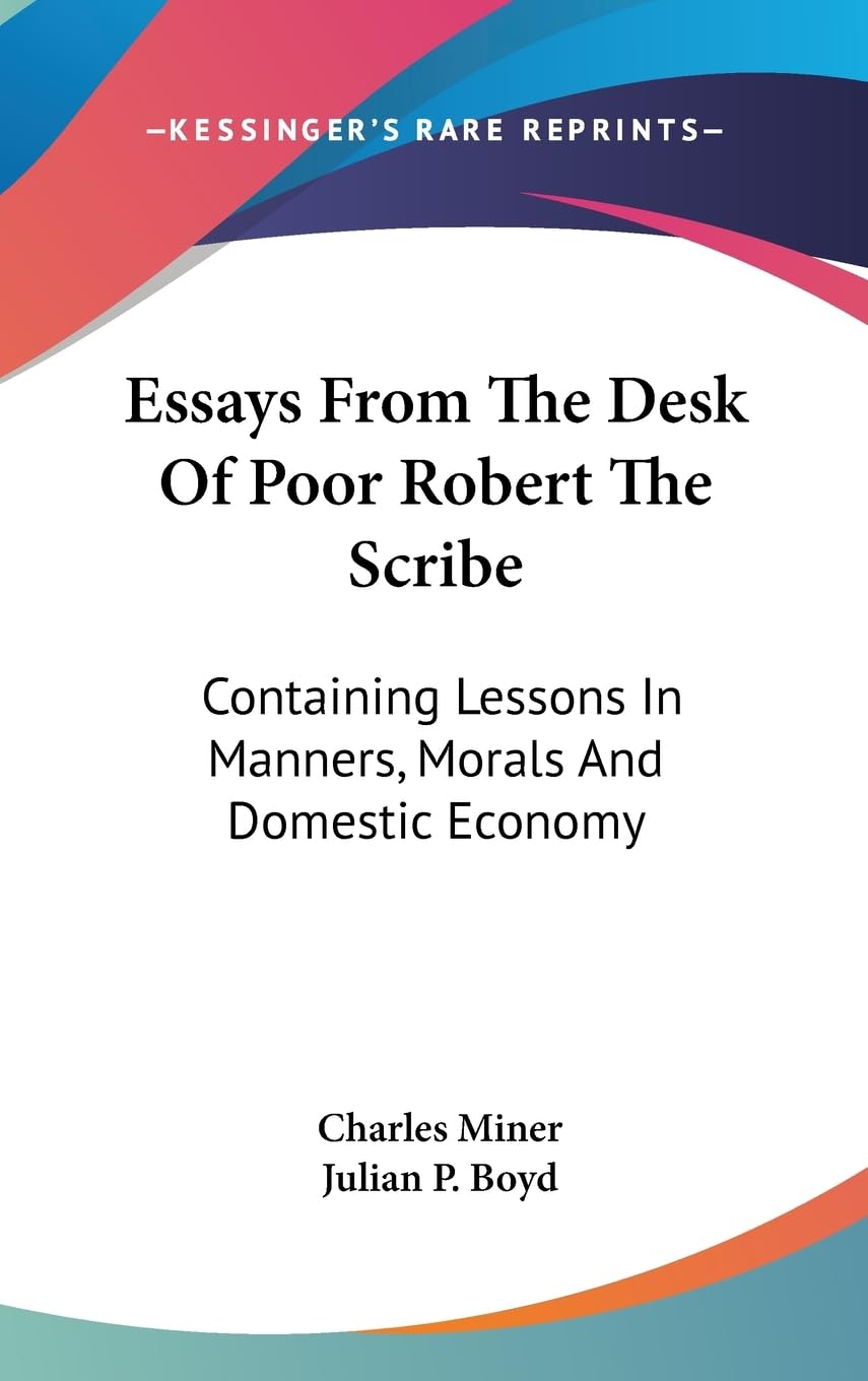 Essays From The Desk Of Poor Robert The Scribe: Containing Lessons In Manners, Morals And Domestic Economy,New
