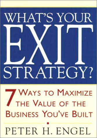 What'S Your Exit Strategy?: 7 Ways To Maximize The Value Of The Business You'Ve Built