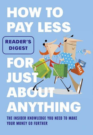 How to Pay Less for Just About Anything : The Insider Knowledge You Need to Make Your Money Go Further