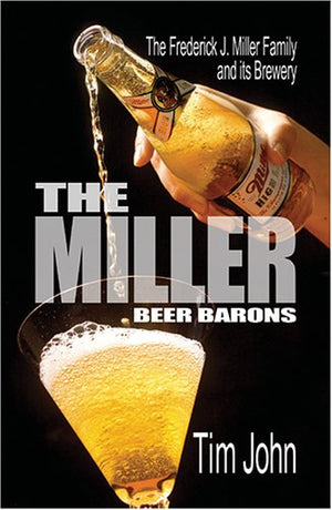 The Miller Beer Barons: The Frederick Miller Family And Its Brewery