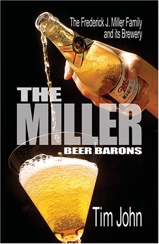 The Miller Beer Barons: The Frederick Miller Family And Its Brewery